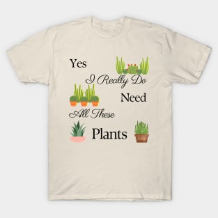 Yes I Really Do Need All These Plants T-Shirt